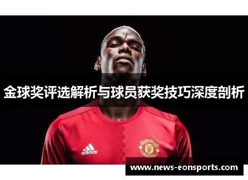 金球奖评选解析与球员获奖技巧深度剖析